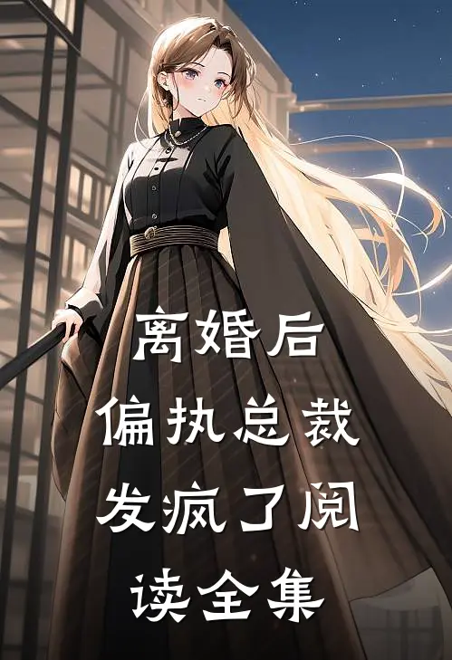 离婚后，偏执总裁发疯了阅读全集