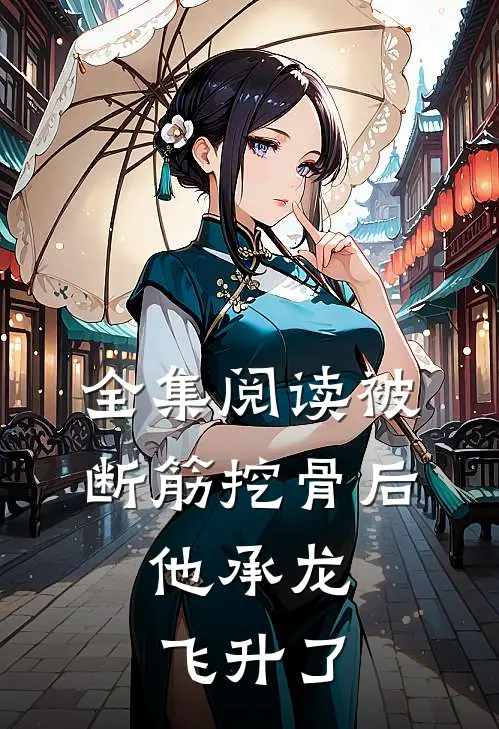 全集阅读被断筋挖骨后，他承龙飞升了