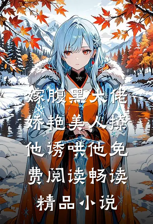 嫁腹黑大佬娇艳美人撩他诱哄他免费阅读畅读精品小说