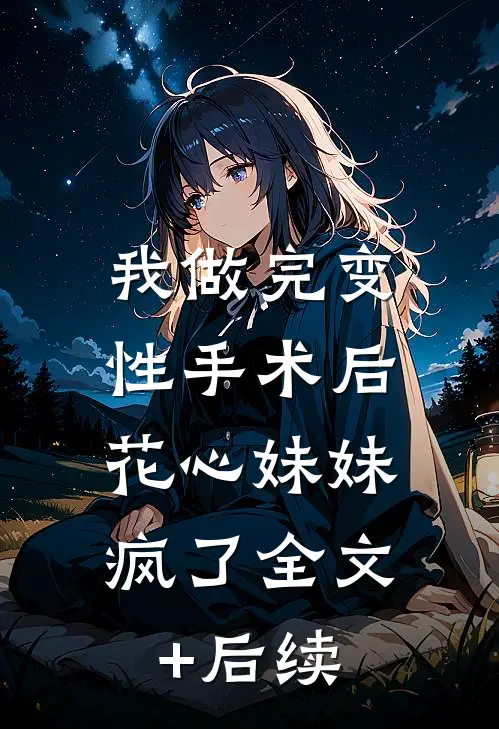 我做完变性手术后，花心妹妹疯了全文+后续