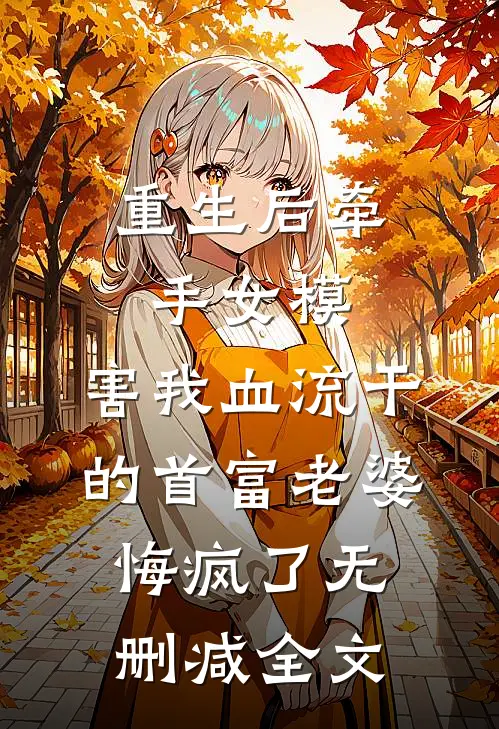 重生后牵手女模，害我血流干的首富老婆悔疯了无删减全文