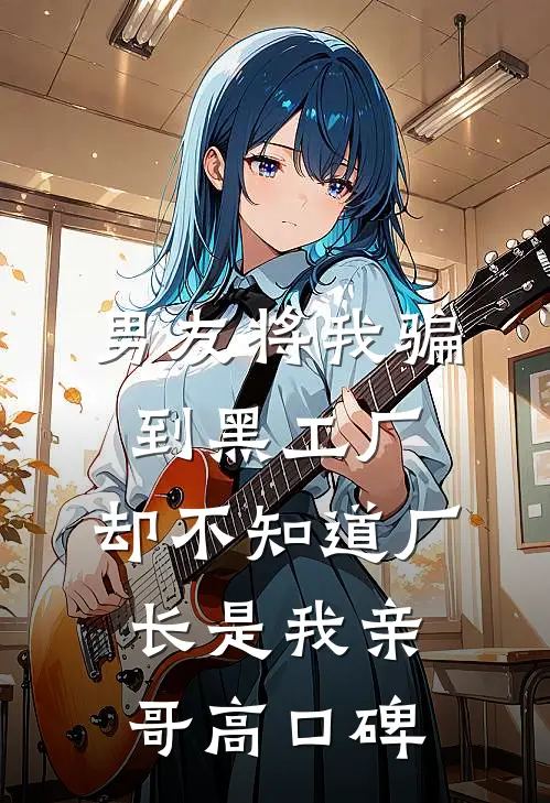 男友将我骗到黑工厂，却不知道厂长是我亲哥高口碑