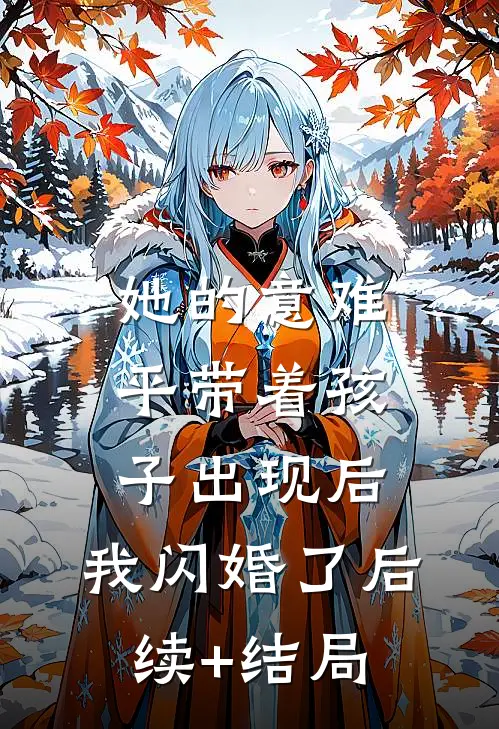 她的意难平带着孩子出现后，我闪婚了后续+结局