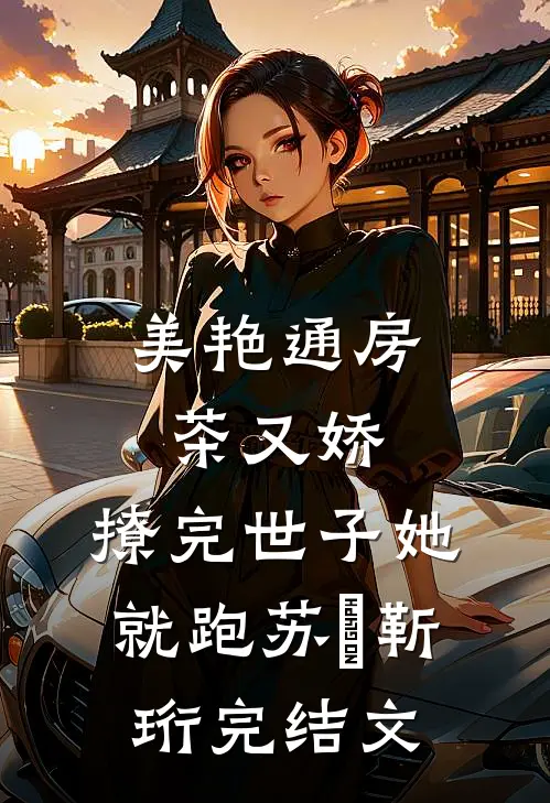 美艳通房茶又娇，撩完世子她就跑苏婳靳珩完结文