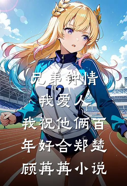 兄弟钟情我爱人，我祝他俩百年好合郑楚顾苒苒小说