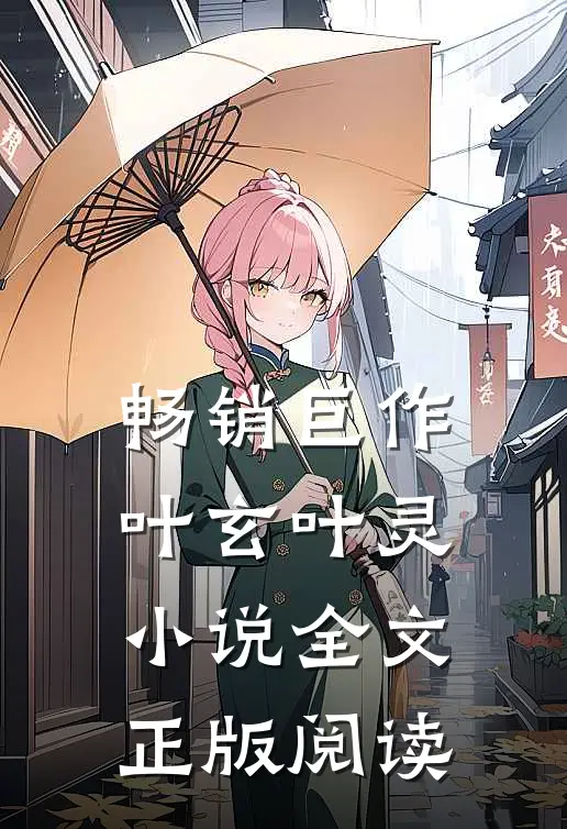 畅销巨作叶玄叶灵小说全文正版阅读