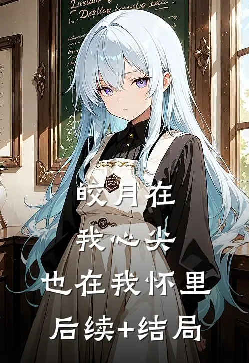 皎月在我心尖，也在我怀里后续+结局
