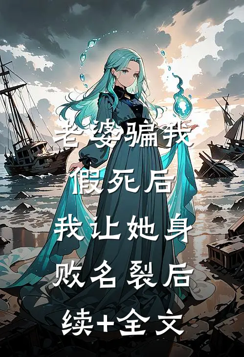 老婆骗我假死后，我让她身败名裂后续+全文