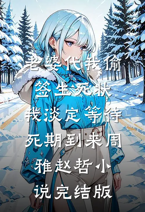 老婆代我偷签生死状，我淡定等待死期到来周雅赵哲小说完结版