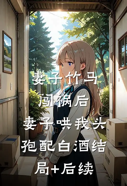 妻子竹马闯祸后，妻子哄我头孢配白酒结局+后续