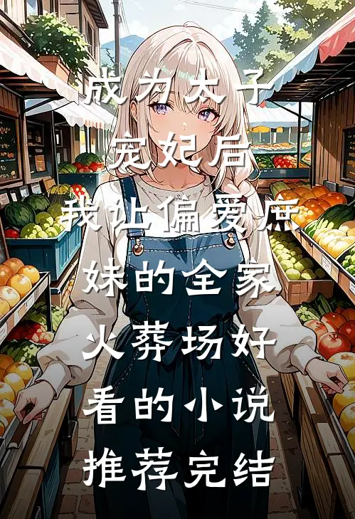 成为太子宠妃后，我让偏爱庶妹的全家火葬场好看的小说推荐完结