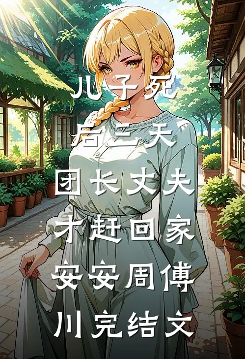 儿子死后三天，团长丈夫才赶回家安安周傅川完结文