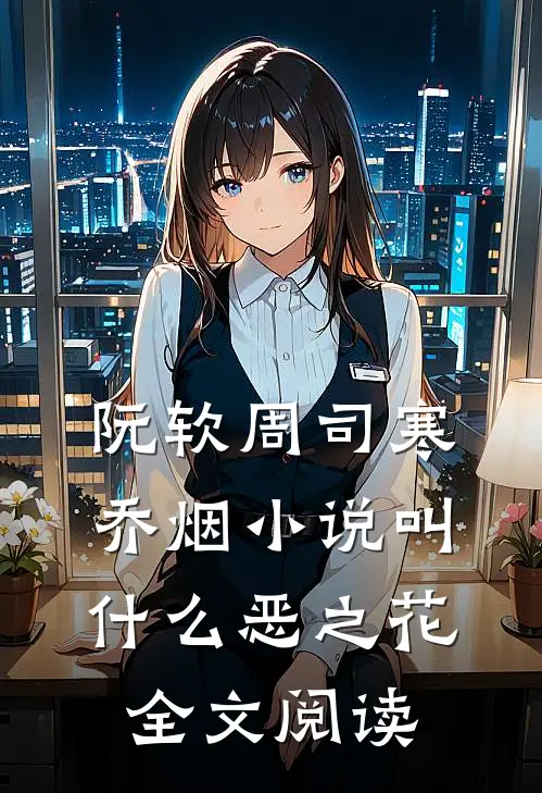 阮软周司寒乔烟小说叫什么恶之花全文阅读