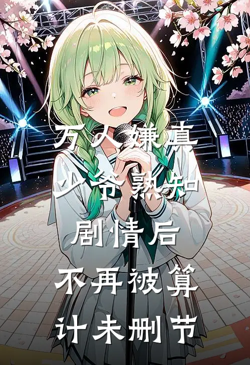 万人嫌真少爷熟知剧情后，不再被算计未删节