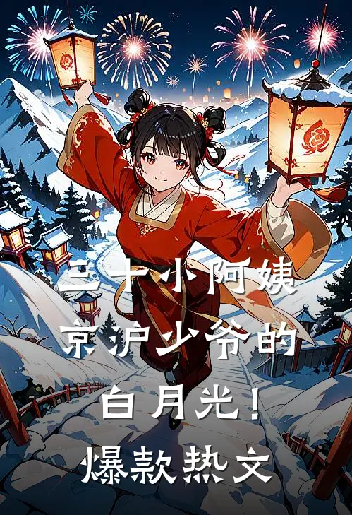 三十小阿姨，京沪少爷的白月光！爆款热文