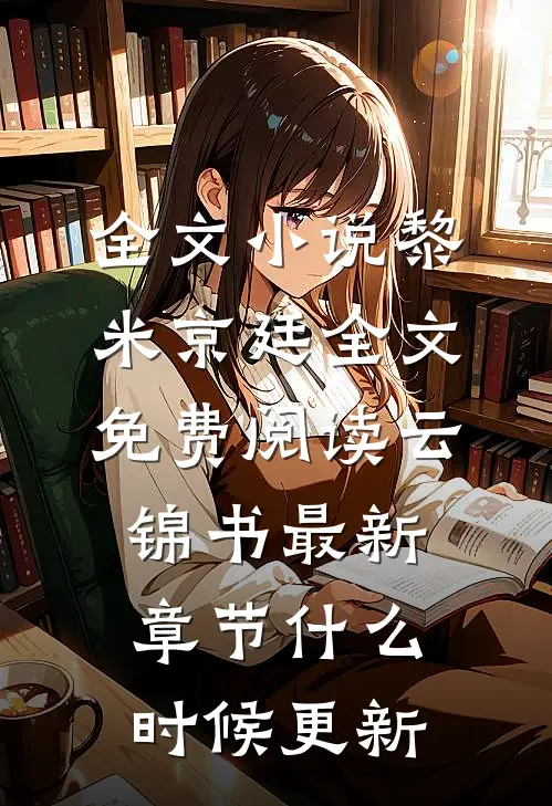 全文小说黎米京廷全文免费阅读云锦书最新章节什么时候更新
