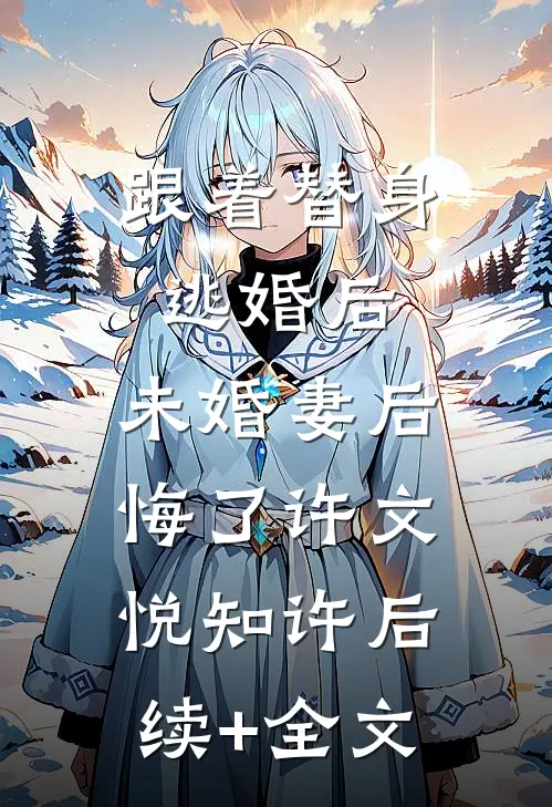 跟着替身逃婚后，未婚妻后悔了许文悦知许后续+全文