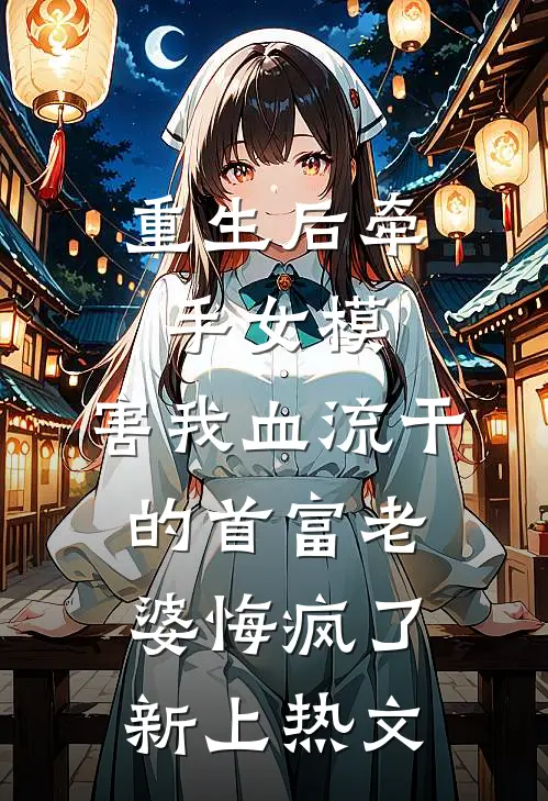 重生后牵手女模，害我血流干的首富老婆悔疯了新上热文