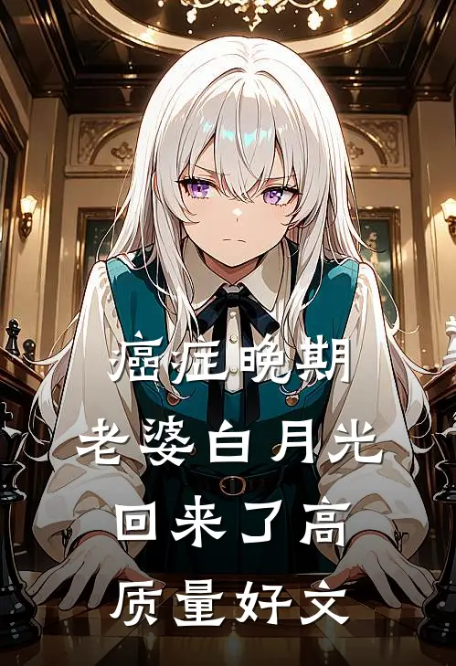 癌症晚期，老婆白月光回来了高质量好文