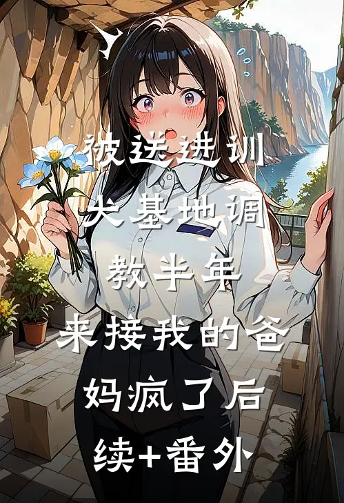 被送进训犬基地调教半年，来接我的爸妈疯了后续+番外