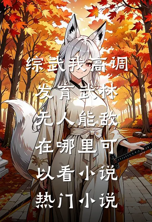 综武我高调发育武林无人能敌在哪里可以看小说热门小说