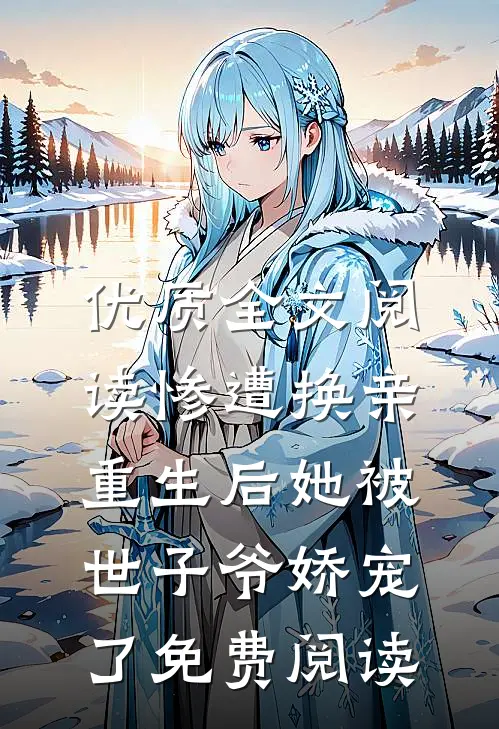 优质全文阅读惨遭换亲,重生后她被世子爷娇宠了免费阅读