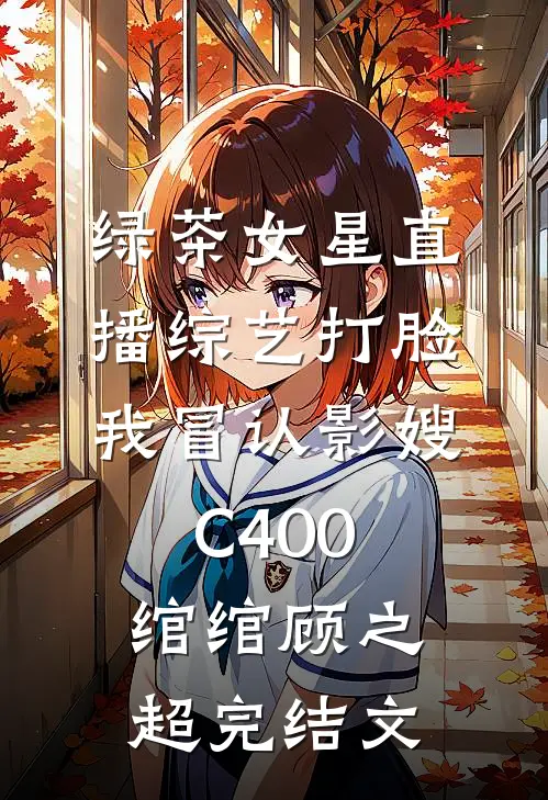 绿茶女星直播综艺打脸我冒认影嫂C400绾绾顾之超完结文