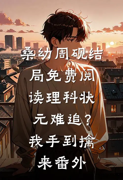桑幼周砚结局免费阅读理科状元难追？我手到擒来番外