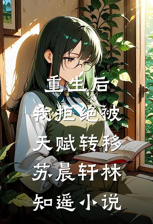 重生后，我拒绝被天赋转移苏晨轩林知遥小说