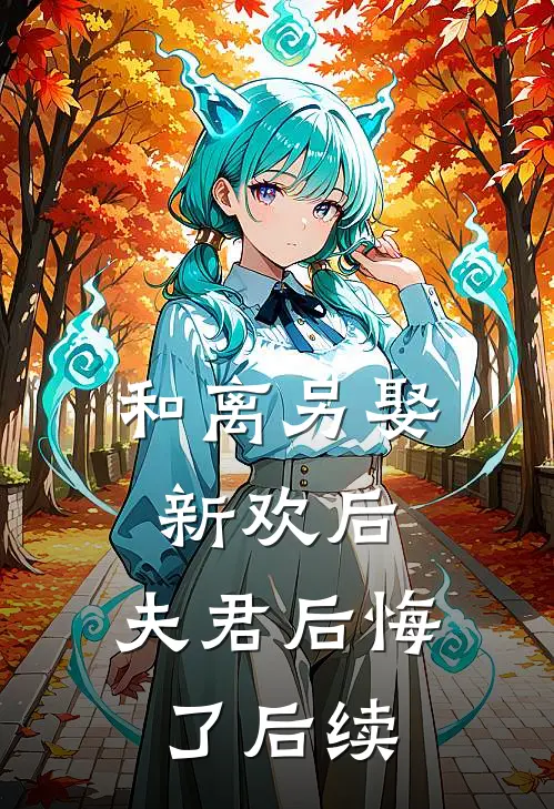 和离另娶新欢后，夫君后悔了后续
