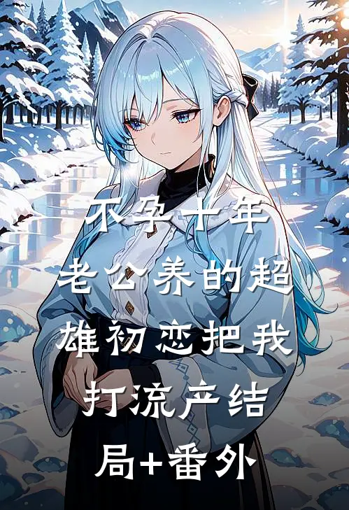 不孕十年，老公养的超雄初恋把我打流产结局+番外