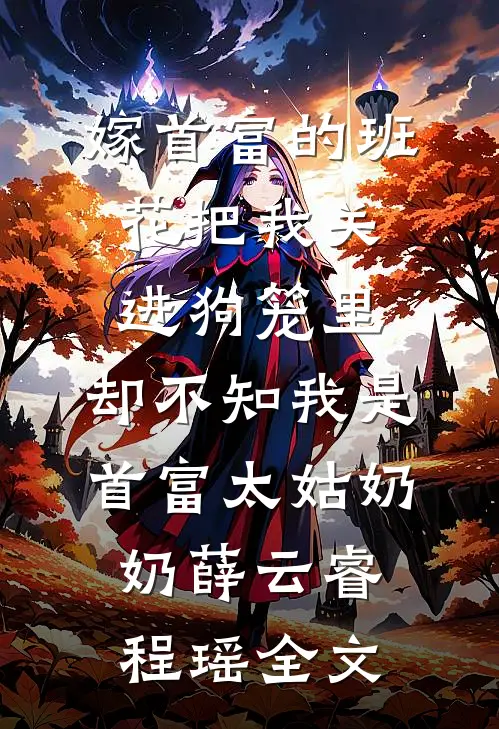 嫁首富的班花把我关进狗笼里，却不知我是首富太姑奶奶薛云睿程瑶全文