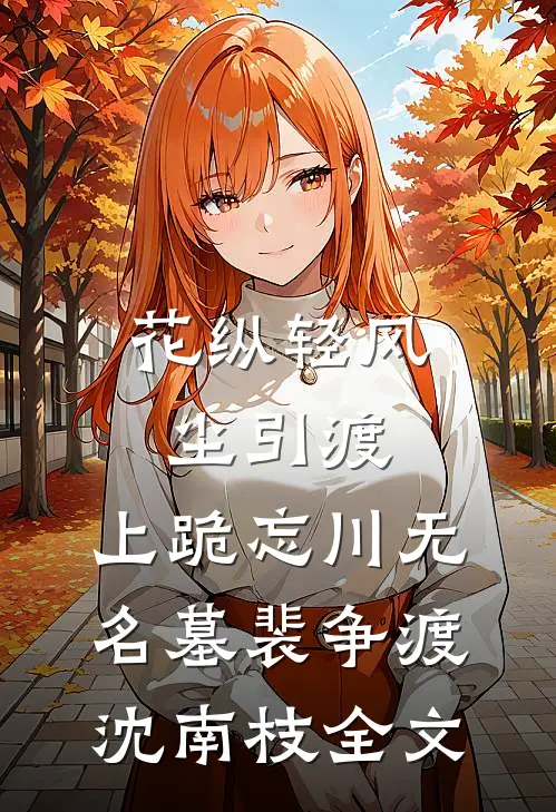 花纵轻风尘引渡，上跪忘川无名墓裴争渡沈南枝全文