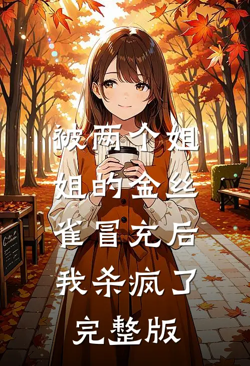 被两个姐姐的金丝雀冒充后，我杀疯了完整版