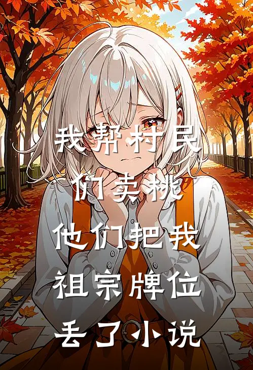 我帮村民们卖桃，他们把我祖宗牌位丢了小说