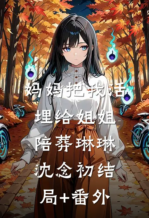 妈妈把我活埋给姐姐陪葬琳琳沈念初结局+番外