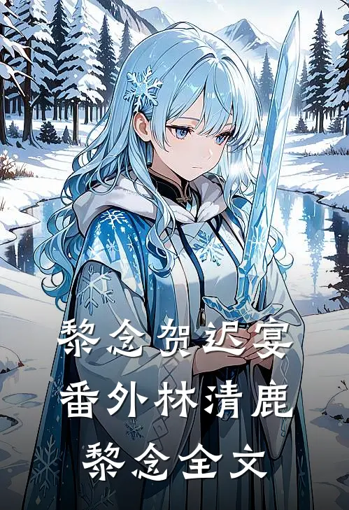 黎念贺迟宴： 番外林清鹿黎念全文