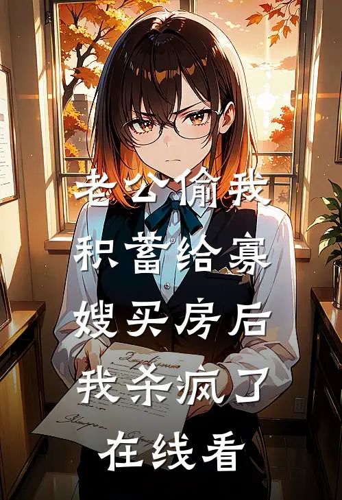 老公偷我积蓄给寡嫂买房后，我杀疯了在线看