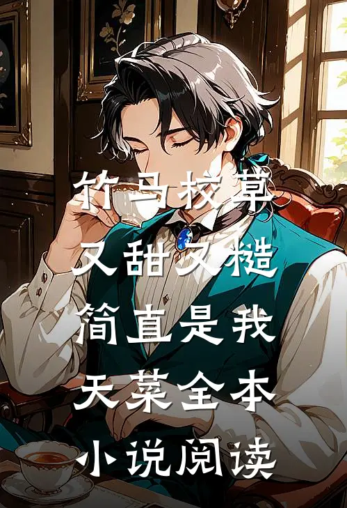 竹马校草又甜又糙，简直是我天菜全本小说阅读
