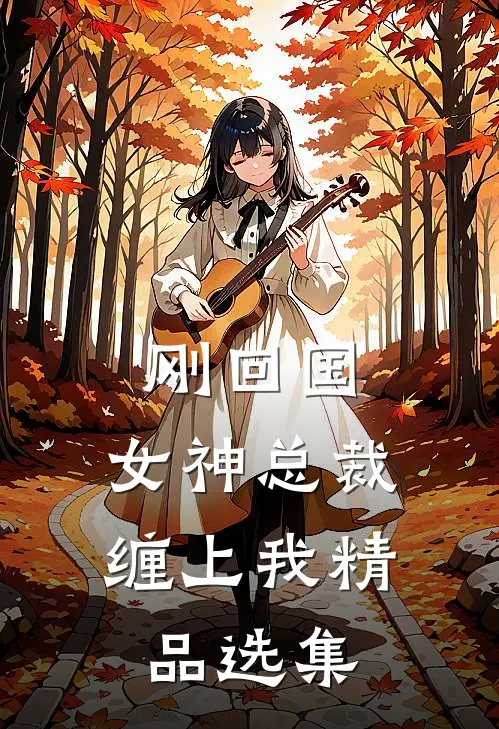 刚回国，女神总裁缠上我精品选集