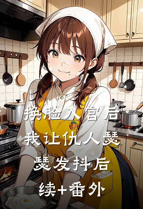 换脸入宫后，我让仇人瑟瑟发抖后续+番外