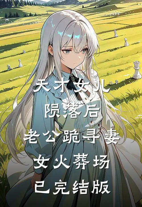 天才女儿陨落后，老公跪寻妻女火葬场已完结版