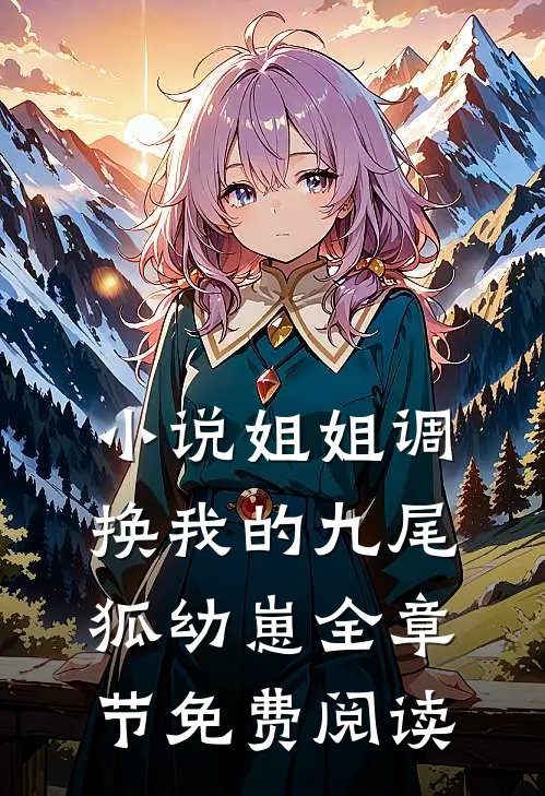 小说姐姐调换我的九尾狐幼崽全章节免费阅读