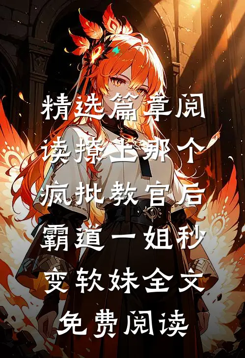 精选篇章阅读撩上那个疯批教官后,霸道一姐秒变软妹全文免费阅读