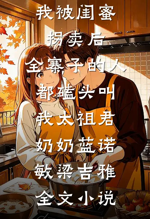 我被闺蜜拐卖后，全寨子的人都磕头叫我太祖君奶奶蓝诺敏梁吉雅全文小说