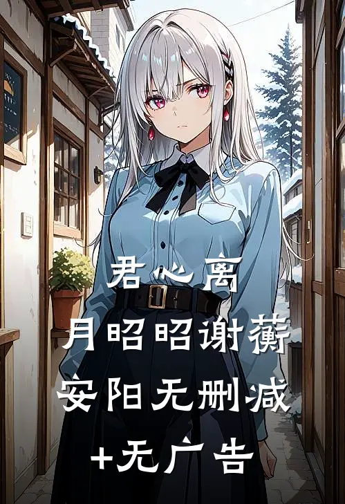 君心离，月昭昭谢蘅安阳无删减+无广告