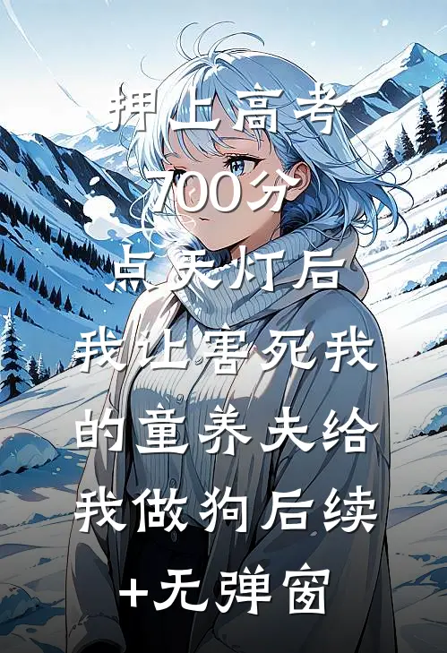 押上高考700分点天灯后，我让害死我的童养夫给我做狗后续+无弹窗