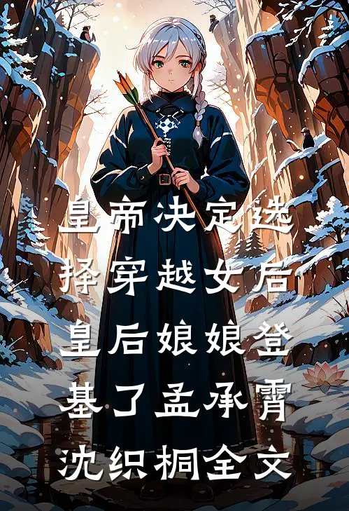 皇帝决定选择穿越女后，皇后娘娘登基了孟承霄沈织桐全文