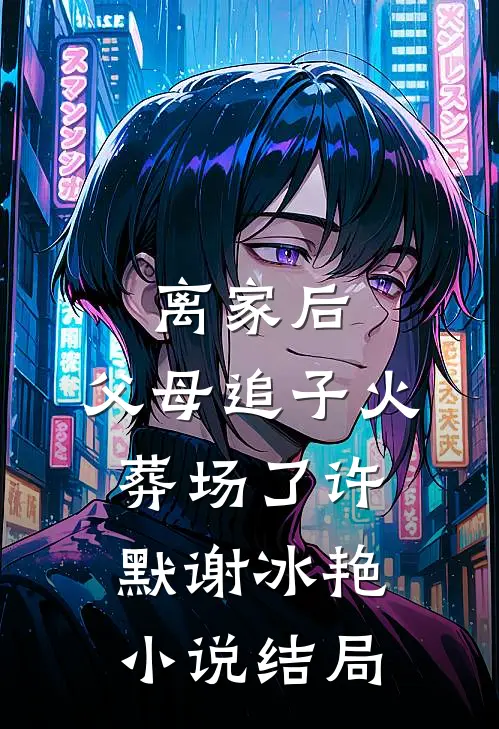 离家后，父母追子火葬场了许默谢冰艳小说结局