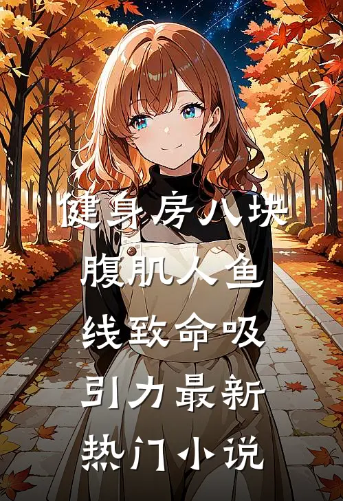 健身房八块腹肌人鱼线致命吸引力最新热门小说